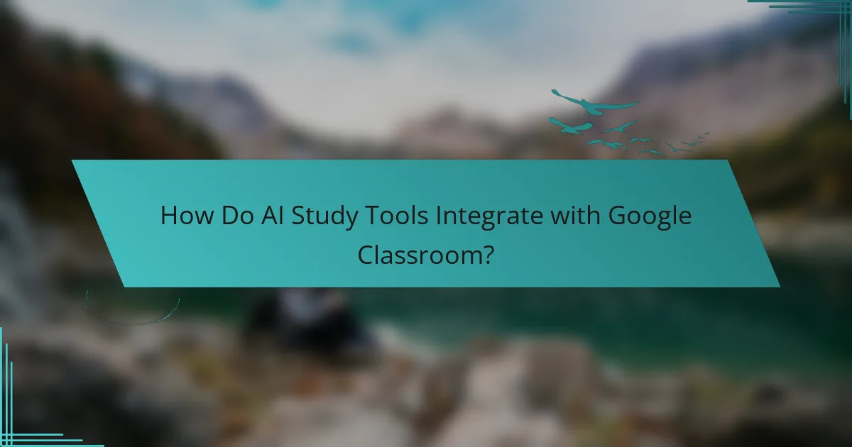 How Do AI Study Tools Integrate with Google Classroom?